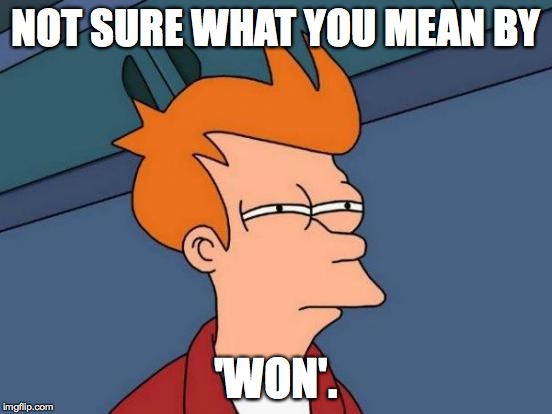 Futurama Fry Meme | NOT SURE WHAT YOU MEAN BY 'WON'. | image tagged in memes,futurama fry | made w/ Imgflip meme maker