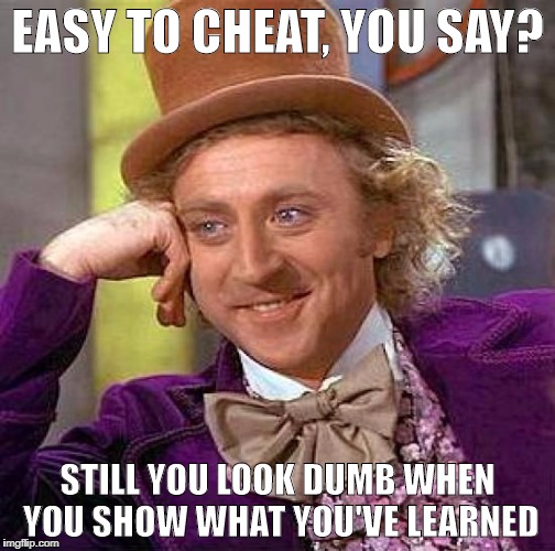 Creepy Condescending Wonka Meme | EASY TO CHEAT, YOU SAY? STILL YOU LOOK DUMB WHEN YOU SHOW WHAT YOU'VE LEARNED | image tagged in memes,creepy condescending wonka | made w/ Imgflip meme maker