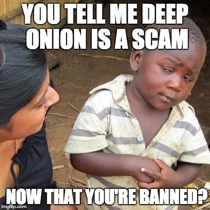 Third World Skeptical Kid | YOU TELL ME DEEP ONION IS A SCAM; NOW THAT YOU'RE BANNED? | image tagged in memes,third world skeptical kid | made w/ Imgflip meme maker