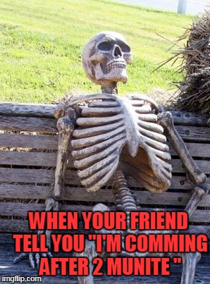 Waiting Skeleton Meme | WHEN YOUR FRIEND TELL YOU "I'M COMMING AFTER 2 MUNITE " | image tagged in memes,waiting skeleton | made w/ Imgflip meme maker