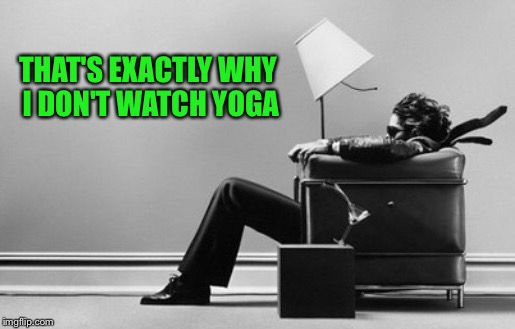 THAT'S EXACTLY WHY I DON'T WATCH YOGA | made w/ Imgflip meme maker