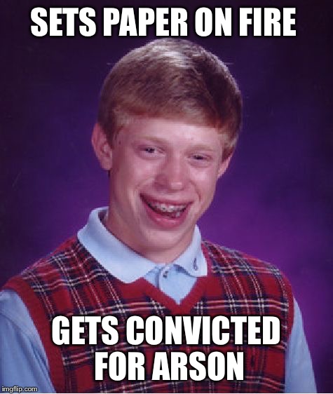 Bad Luck Brian Meme | SETS PAPER ON FIRE; GETS CONVICTED FOR ARSON | image tagged in memes,bad luck brian | made w/ Imgflip meme maker