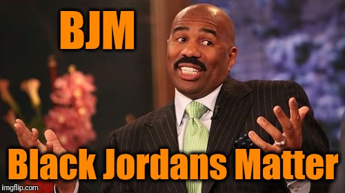 Steve Harvey Meme | BJM Black Jordans Matter | image tagged in memes,steve harvey | made w/ Imgflip meme maker