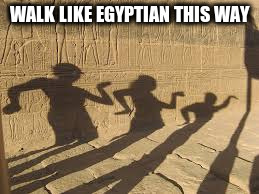 WALK LIKE EGYPTIAN THIS WAY | made w/ Imgflip meme maker