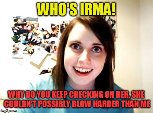 Overly Attached Girlfriend Meme | WHO'S IRMA! WHY DO YOU KEEP CHECKING ON HER, SHE COULDN'T POSSIBLY BLOW HARDER THAN ME | image tagged in memes,overly attached girlfriend | made w/ Imgflip meme maker