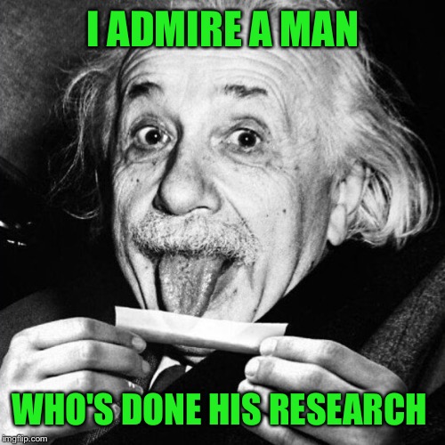Einstein rolling one  | I ADMIRE A MAN WHO'S DONE HIS RESEARCH | image tagged in einstein rolling one | made w/ Imgflip meme maker