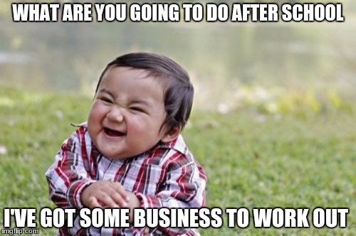 Evil Toddler Meme | WHAT ARE YOU GOING TO DO AFTER SCHOOL; I'VE GOT SOME BUSINESS TO WORK OUT | image tagged in memes,evil toddler | made w/ Imgflip meme maker