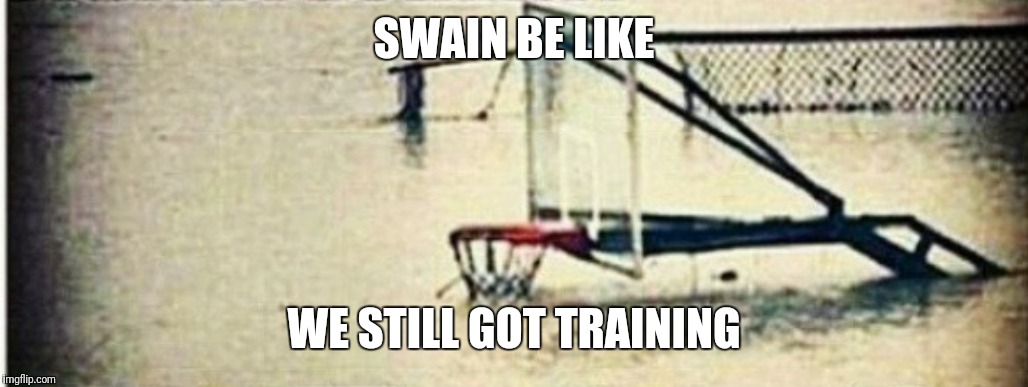 Basketball Life | SWAIN BE LIKE; WE STILL GOT TRAINING | image tagged in basketball | made w/ Imgflip meme maker