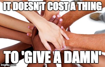 Caring | IT DOESN'T COST A THING; TO 'GIVE A DAMN' | image tagged in helping hands,empathy,caring,community,united,mankind | made w/ Imgflip meme maker