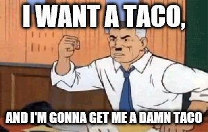 I want spider man | I WANT A TACO, AND I'M GONNA GET ME A DAMN TACO | image tagged in i want spider man | made w/ Imgflip meme maker