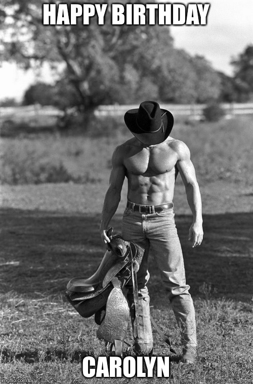Sexy Cowboy | HAPPY BIRTHDAY; CAROLYN | image tagged in sexy cowboy | made w/ Imgflip meme maker