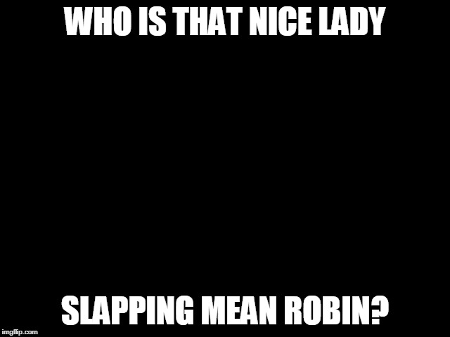 Grandma Finds The Internet Meme | WHO IS THAT NICE LADY SLAPPING MEAN ROBIN? | image tagged in memes,grandma finds the internet | made w/ Imgflip meme maker