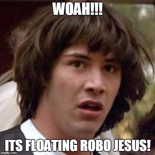 Conspiracy Keanu | WOAH!!! ITS FLOATING ROBO JESUS! | image tagged in memes,conspiracy keanu | made w/ Imgflip meme maker