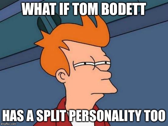 Futurama Fry Meme | WHAT IF TOM BODETT HAS A SPLIT PERSONALITY TOO | image tagged in memes,futurama fry | made w/ Imgflip meme maker