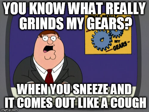 Peter Griffin News Meme | YOU KNOW WHAT REALLY GRINDS MY GEARS? WHEN YOU SNEEZE AND IT COMES OUT LIKE A COUGH | image tagged in memes,peter griffin news | made w/ Imgflip meme maker