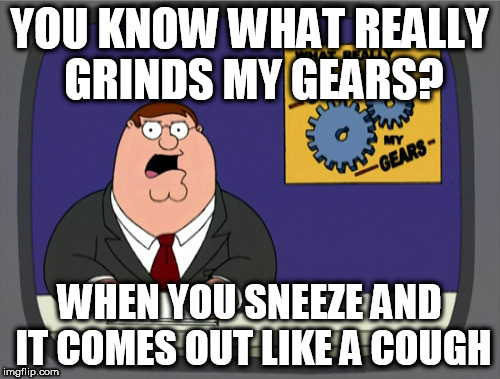 Peter Griffin News | YOU KNOW WHAT REALLY GRINDS MY GEARS? WHEN YOU SNEEZE AND IT COMES OUT LIKE A COUGH | image tagged in memes,peter griffin news | made w/ Imgflip meme maker