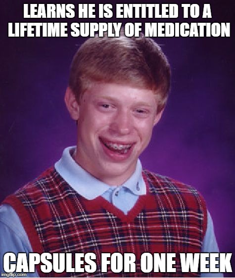 Bad Luck Brian Meme | LEARNS HE IS ENTITLED TO A LIFETIME SUPPLY OF MEDICATION; CAPSULES FOR ONE WEEK | image tagged in memes,bad luck brian | made w/ Imgflip meme maker