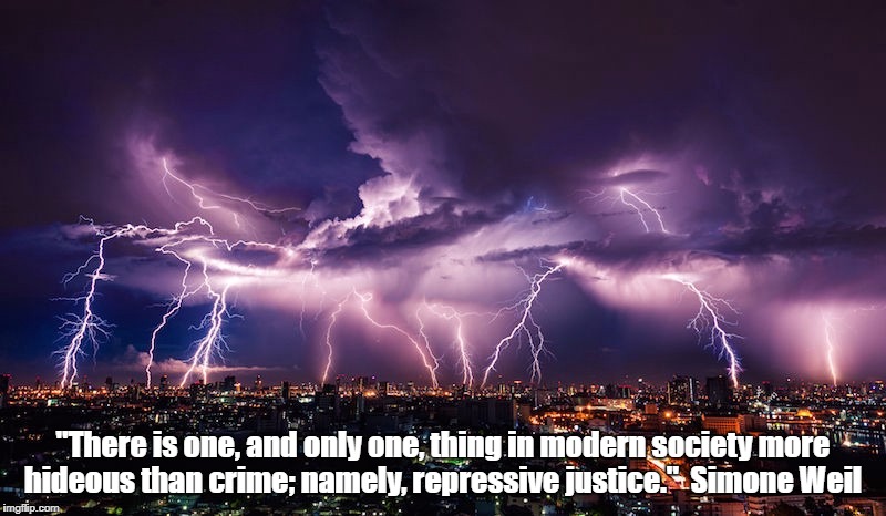 "There is one, and only one, thing in modern society more hideous than crime; namely, repressive justice." 
Simone Weil | made w/ Imgflip meme maker