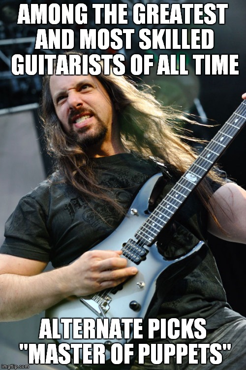 It's like being a professional video game player,but playing the game on "Easy" instead of "Hard" or "Expert" | AMONG THE GREATEST AND MOST SKILLED GUITARISTS OF ALL TIME; ALTERNATE PICKS "MASTER OF PUPPETS" | image tagged in memes,metal,heavy metal,guitar,funny,logic | made w/ Imgflip meme maker