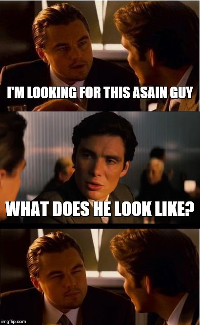 Inception | I'M LOOKING FOR THIS ASAIN GUY; WHAT DOES HE LOOK LIKE? | image tagged in memes,inception | made w/ Imgflip meme maker