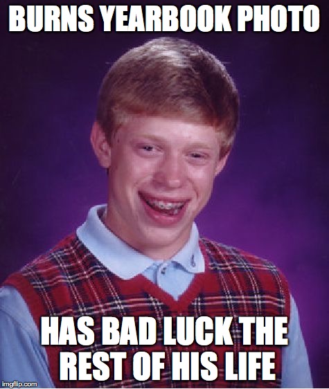Bad Luck Brian Meme | BURNS YEARBOOK PHOTO HAS BAD LUCK THE REST OF HIS LIFE | image tagged in memes,bad luck brian | made w/ Imgflip meme maker