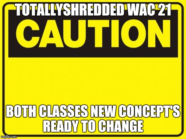 caution | TOTALLYSHREDDED WAC 21; BOTH CLASSES NEW CONCEPT'S READY TO CHANGE | image tagged in caution | made w/ Imgflip meme maker