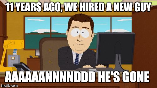 After everything you've done for the company, they sack you just like that?!? Ouch! That's gotta hurt! | 11 YEARS AGO, WE HIRED A NEW GUY; AAAAAANNNNDDD HE'S GONE | image tagged in memes,aaaaand its gone | made w/ Imgflip meme maker