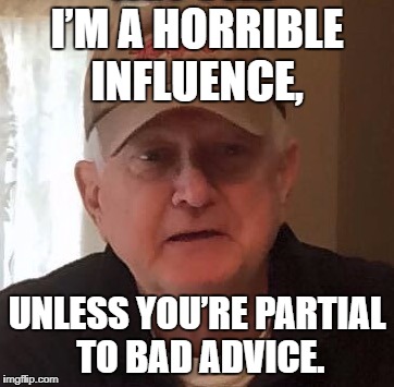 Dan For Memes | I’M A HORRIBLE INFLUENCE, UNLESS YOU’RE PARTIAL TO BAD ADVICE. | image tagged in dan for memes | made w/ Imgflip meme maker