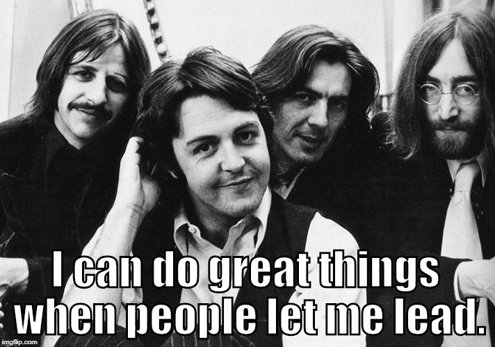 Be a leader! | I can do great things when people let me lead. | image tagged in the beatles,paul mccartney,leadership | made w/ Imgflip meme maker