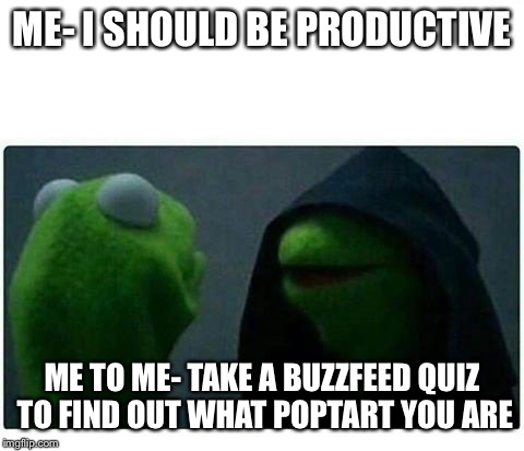 Legit Evil Kermit | ME- I SHOULD BE PRODUCTIVE; ME TO ME- TAKE A BUZZFEED QUIZ TO FIND OUT WHAT POPTART YOU ARE | image tagged in legit evil kermit | made w/ Imgflip meme maker