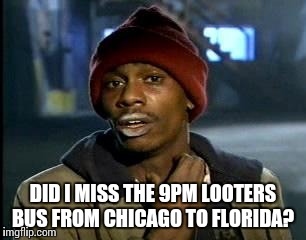 Y'all Got Any More Of That | DID I MISS THE 9PM LOOTERS BUS FROM CHICAGO TO FLORIDA? | image tagged in memes,yall got any more of | made w/ Imgflip meme maker