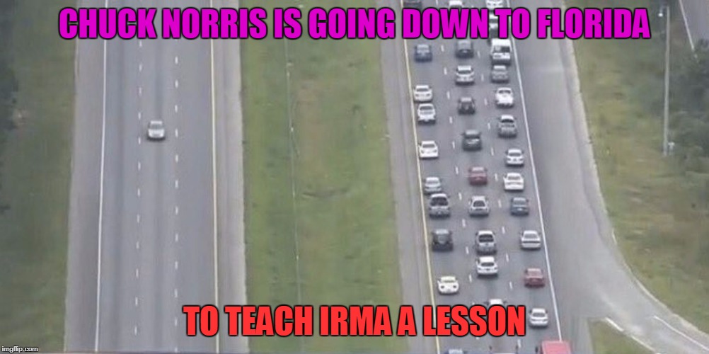 It's nice to know that Chuck is on our side during this! | CHUCK NORRIS IS GOING DOWN TO FLORIDA; TO TEACH IRMA A LESSON | image tagged in hurricane,chuck norris | made w/ Imgflip meme maker