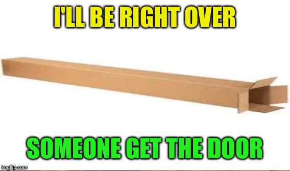 I'LL BE RIGHT OVER SOMEONE GET THE DOOR | made w/ Imgflip meme maker