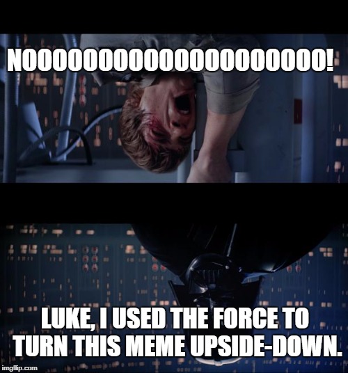 Upside Down Memes | NOOOOOOOOOOOOOOOOOOOO! LUKE, I USED THE FORCE TO TURN THIS MEME UPSIDE-DOWN. | image tagged in memes,star wars no | made w/ Imgflip meme maker