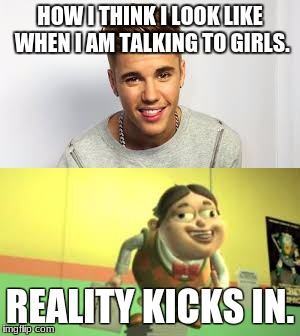 This meme is dank, everyone up vote. | HOW I THINK I LOOK LIKE WHEN I AM TALKING TO GIRLS. REALITY KICKS IN. | image tagged in bolbi strongavsky,the biebs | made w/ Imgflip meme maker