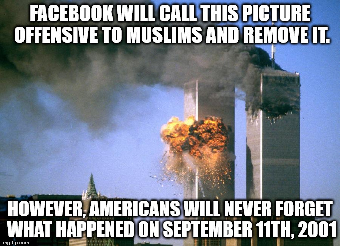 FACEBOOK WILL CALL THIS PICTURE OFFENSIVE TO MUSLIMS AND REMOVE IT. HOWEVER, AMERICANS WILL NEVER FORGET WHAT HAPPENED ON SEPTEMBER 11TH, 2001 | image tagged in 9/11 attacks september 11th 2001 | made w/ Imgflip meme maker