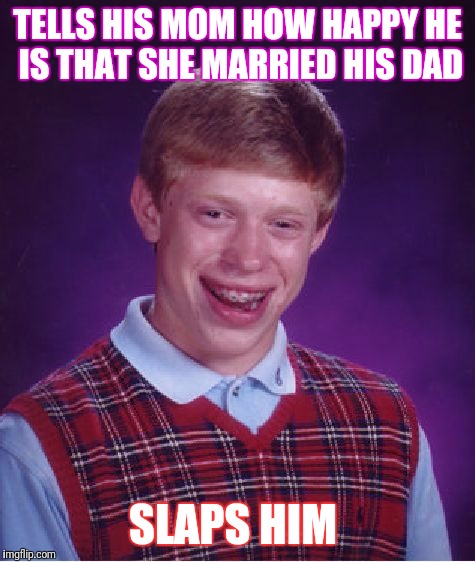 Bad Luck Brian Meme | TELLS HIS MOM HOW HAPPY HE IS THAT SHE MARRIED HIS DAD; SLAPS HIM | image tagged in memes,bad luck brian | made w/ Imgflip meme maker