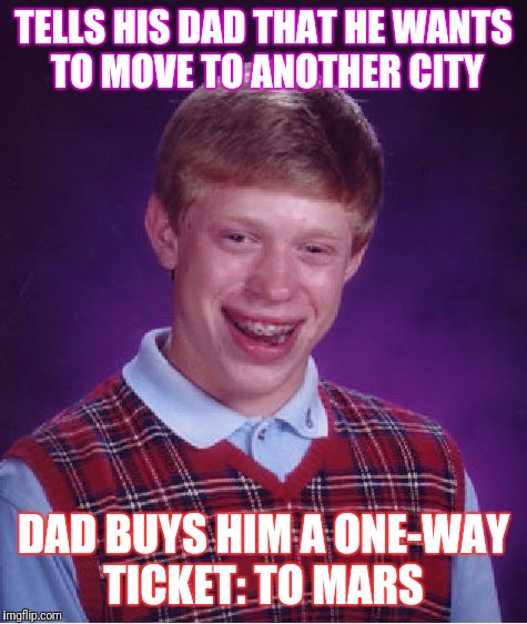 Bad Luck Brian Meme | TELLS HIS DAD THAT HE WANTS TO MOVE TO ANOTHER CITY; DAD BUYS HIM A ONE-WAY TICKET: TO MARS | image tagged in memes,bad luck brian | made w/ Imgflip meme maker