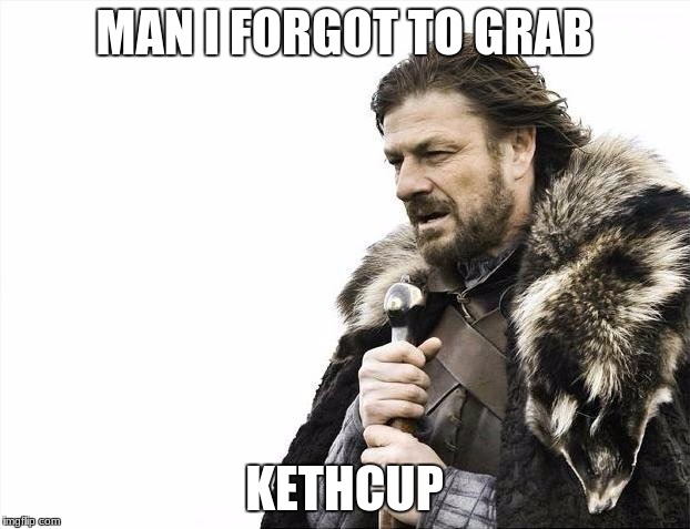 Brace Yourselves X is Coming Meme | MAN I FORGOT TO GRAB; KETHCUP | image tagged in memes,brace yourselves x is coming | made w/ Imgflip meme maker