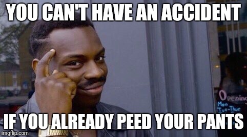 You cant x if x | YOU CAN'T HAVE AN ACCIDENT; IF YOU ALREADY PEED YOUR PANTS | image tagged in you cant x if x,AdviceAnimals | made w/ Imgflip meme maker