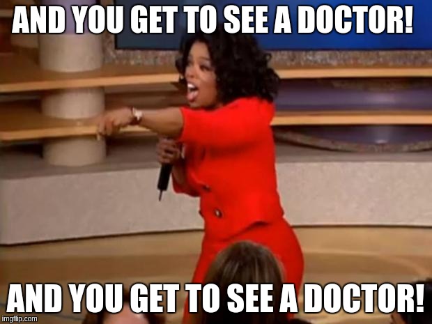 Oprah - you get a car | AND YOU GET TO SEE A DOCTOR! AND YOU GET TO SEE A DOCTOR! | image tagged in oprah - you get a car | made w/ Imgflip meme maker