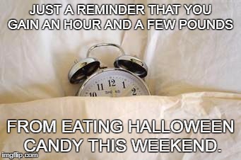 Daylight Savings | JUST A REMINDER THAT YOU GAIN AN HOUR AND A FEW POUNDS; FROM EATING HALLOWEEN CANDY THIS WEEKEND. | image tagged in daylight savings | made w/ Imgflip meme maker