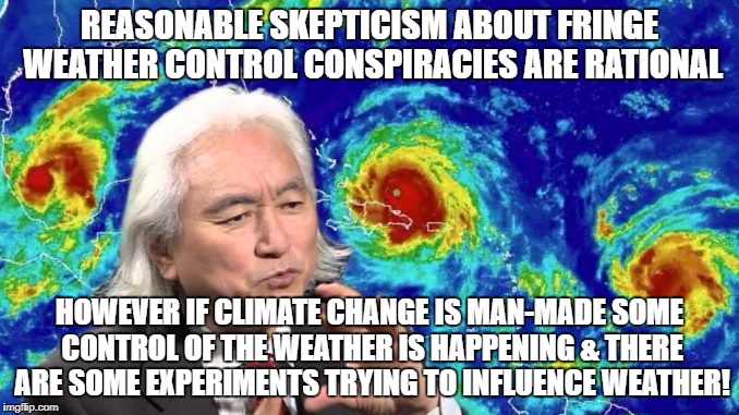 Researching Geoengineering or Climate Change? | REASONABLE SKEPTICISM ABOUT FRINGE WEATHER CONTROL CONSPIRACIES ARE RATIONAL; HOWEVER IF CLIMATE CHANGE IS MAN-MADE SOME CONTROL OF THE WEATHER IS HAPPENING & THERE ARE SOME EXPERIMENTS TRYING TO INFLUENCE WEATHER! | image tagged in climate change,geoengineering,science,weather | made w/ Imgflip meme maker