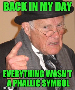 Back In My Day Meme | BACK IN MY DAY EVERYTHING WASN'T A PHALLIC SYMBOL | image tagged in memes,back in my day | made w/ Imgflip meme maker