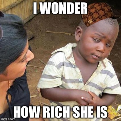 Third World Skeptical Kid Meme | I WONDER; HOW RICH SHE IS | image tagged in memes,third world skeptical kid,scumbag | made w/ Imgflip meme maker