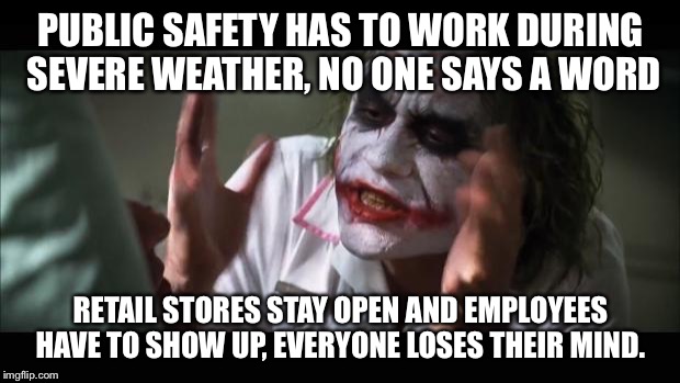 And everybody loses their minds Meme | PUBLIC SAFETY HAS TO WORK DURING SEVERE WEATHER, NO ONE SAYS A WORD; RETAIL STORES STAY OPEN AND EMPLOYEES HAVE TO SHOW UP, EVERYONE LOSES THEIR MIND. | image tagged in memes,and everybody loses their minds | made w/ Imgflip meme maker