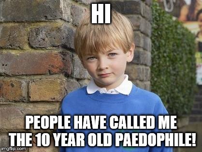 HI; PEOPLE HAVE CALLED ME THE 10 YEAR OLD PAEDOPHILE! | image tagged in bobbyeastenders | made w/ Imgflip meme maker