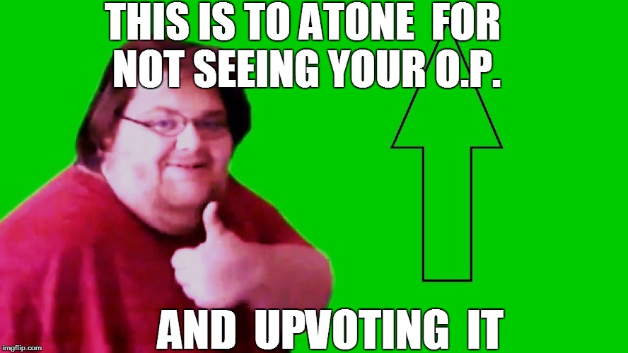 THIS IS TO ATONE  FOR NOT SEEING YOUR O.P. AND  UPVOTING  IT | made w/ Imgflip meme maker