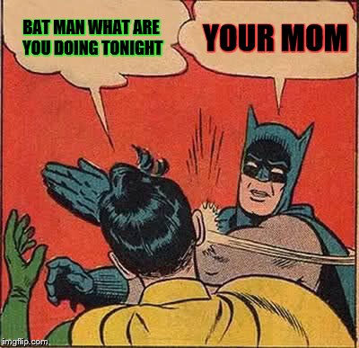 Batman Slapping Robin | BAT MAN WHAT ARE YOU DOING TONIGHT; YOUR MOM | image tagged in memes,batman slapping robin | made w/ Imgflip meme maker