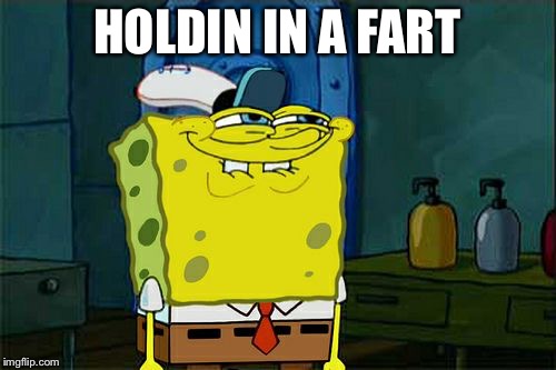 Don't You Squidward | HOLDIN IN A FART | image tagged in memes,dont you squidward | made w/ Imgflip meme maker